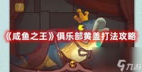 咸鱼之王俱乐部黄盖怎么打 咸鱼之王俱乐部黄盖打法攻略