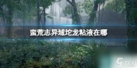 《蛮荒志异起源》域坨龙粘液在哪里介绍