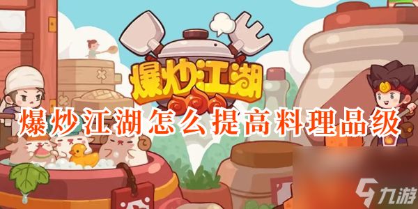 <a id='link_pop' class='keyword-tag' href='https://www.9game.cn/bcjh/'>爆炒江湖</a>怎么提高料理品级-爆炒江湖料理品级提高方法