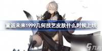 重返未来1999几何技艺皮肤什么时候上线 重返未来1999几何技艺皮肤上线时间