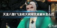 《天龙八部2飞龙战天》剑湖宫底副本怎么打 剑湖宫底副本攻略