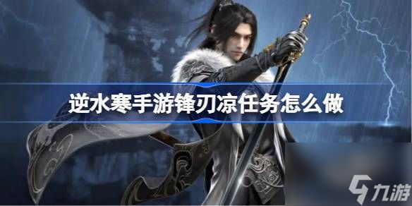 <a id='link_pop' class='keyword-tag' href='https://www.9game.cn/nishuihan1/'>逆水寒手游</a>锋刃凉任务怎么做,逆水寒手游锋刃凉任务