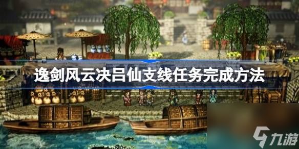 逸剑风云决吕仙支线任务完成方法,逸剑风云决吕仙支线任务怎么做