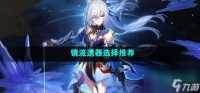 崩坏星穹铁道镜流遗器怎么选择 镜流遗器选择推荐