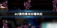 《dnf》奥特曼装扮介绍