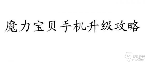 手机魔力宝贝升级攻略,魔力宝贝手机的升级技巧分享