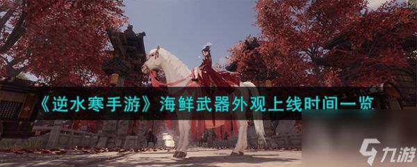 <a id='link_pop' class='keyword-tag' href='https://www.9game.cn/nishuihan1/'>逆水寒手游</a>海鲜武器外观上线时间一览