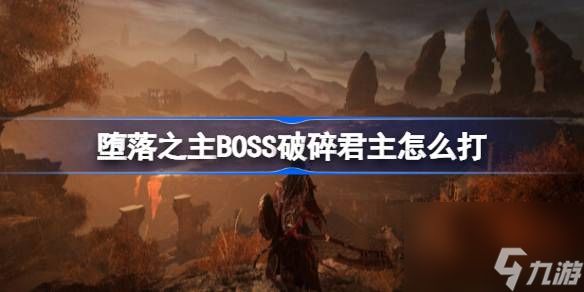 堕落之主BOSS破碎君主怎么打,堕落之主BOSS破碎君主打法介绍