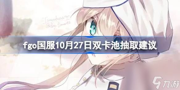 fgo国服10月27日双卡池要不要抽 fgo国服10月27日双卡池抽取建议