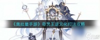 奥拉星手游奇灵王逆元化怎么打 奇灵王逆元化打法技巧攻略 已解决