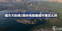 城市天际线2湖岸地图建城环境怎么样 城市天际线2湖岸地图介绍