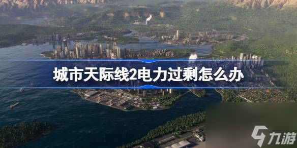 城市天际线2电力过剩解决方法介绍