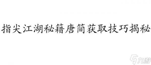 指尖江湖攻略唐简怎么获取 - 快速获取唐简攻略技巧