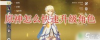 怎样快速获取角色原神 原神怎么快速提升角色等级