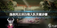 《逸剑风云决》白锦任务有什么 白锦入队关键步骤