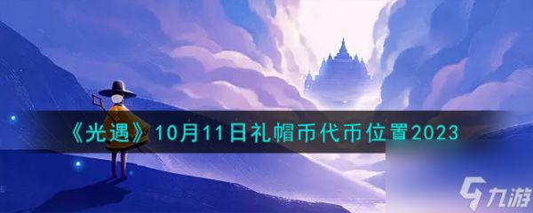 光遇10.11礼帽币在哪-10月11日礼帽币代币位置2023