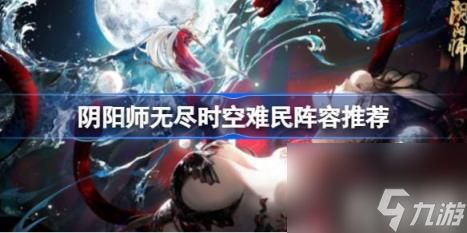 阴阳师无尽时空阵容怎么搭配（无尽时空难民阵容推荐）