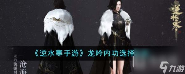 <a id='link_pop' class='keyword-tag' href='https://www.9game.cn/nishuihan1/'>逆水寒手游</a>龙吟内功选择方法