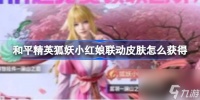 和平精英狐妖小红娘联动皮肤怎么获取 狐妖小红娘联动皮肤获取方法