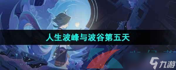《原神》4.1人生的波峰与波谷第五天攻略