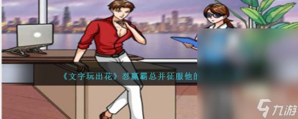 文字玩出花怼赢霸总并征服他的心通关攻略一览