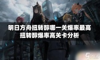明日方舟扭转醇哪一关刷划算 明日方舟扭转醇哪一关爆率最高