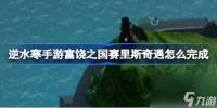 逆水寒手游富饶之国赛里斯奇遇怎么完成 逆水寒手游富饶之国赛里斯奇遇