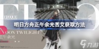 明日方舟正午余光苦艾获取方法 正午余光苦艾怎么获取