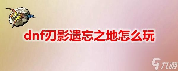 dnf副本怎么玩（dnf刃影之地通关技巧）「每日一条」