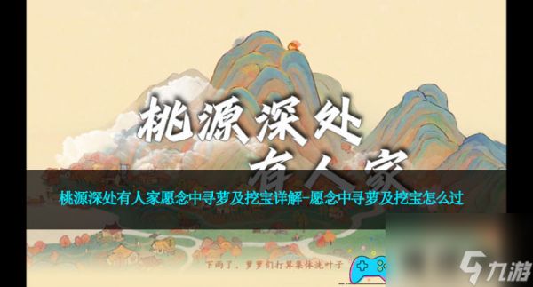 <a id='link_pop' class='keyword-tag' href='https://www.9game.cn/daihaoyc/'>桃源深处有人家</a>愿念中寻萝及挖宝详解-愿念中寻萝及挖宝怎么过