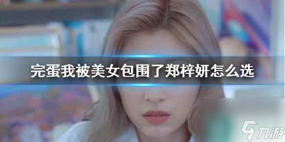 《完蛋我被美女包围了》郑梓妍攻略