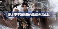 逆水寒手游追道向谁任务怎么过 逆水寒手游追道向谁任务