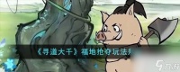 寻道大千福地抢夺玩法攻略推荐