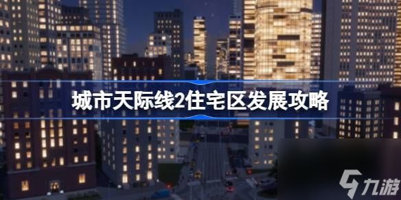 城市天际线2住宅区怎么规划,城市天际线2住宅区发展攻略