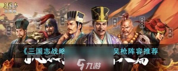 <a id='link_pop' class='keyword-tag' href='https://www.9game.cn/sgzzlb/'>三国志战略版</a>共存吴枪配置 共存吴枪怎么搭配阵容