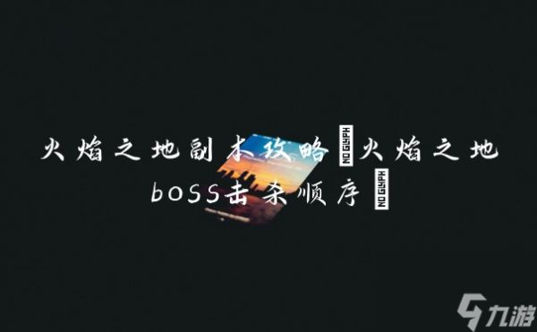 火焰之地副本攻略(火焰之地boss击杀顺序)