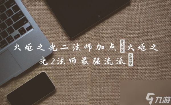 火炬之光二法师加点(火炬之光2法师最强流派)