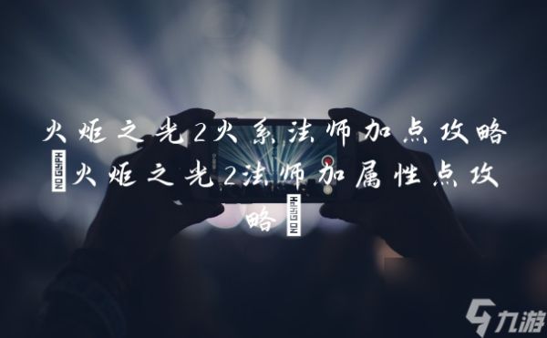 火炬之光2火系法师加点攻略(火炬之光2法师加属性点攻略)