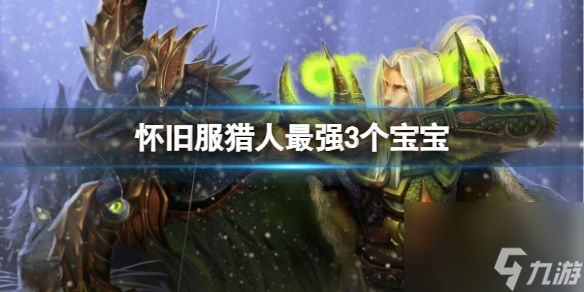 《<a id='link_pop' class='keyword-tag' href='https://www.9game.cn/moshoushijie2/'>魔兽世界</a>》怀旧服猎人最强3个宝宝介绍