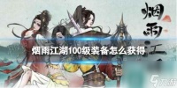 《烟雨江湖》100级装备怎么获取 100级装备获取途径