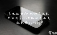 灵魂献祭delta和灵魂献祭区别 psv灵魂献祭和灵魂献祭delta