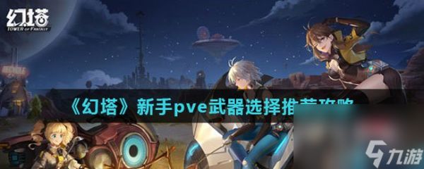 《幻塔》新手pve武器选择推荐攻略