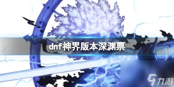 《dnf》神界版本深渊票介绍