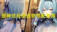 原神优拉带什么圣衣 优菈武器与圣遗物词条搭配推荐推荐