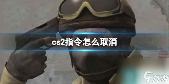 《cs2》指令取消方法