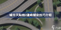 城市天际线2道路铺设技巧介绍