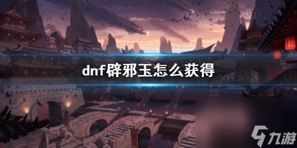 《dnf》辟邪玉取得办法介绍