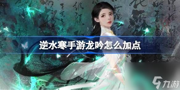 <a id='link_pop' class='keyword-tag' href='https://www.9game.cn/nishuihan1/'>逆水寒手游</a>龙吟怎么加点,逆水寒手游龙吟加点攻略