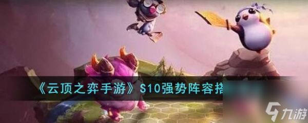 <a id='link_pop' class='keyword-tag' href='https://www.9game.cn/yundingzhiyi/'>云顶之弈手游</a>S10强势阵容怎么搭配-S10强势阵容搭配建议