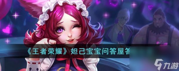 王者荣耀妲己宝宝问答屋答案是什么-妲己宝宝问答屋答案分享